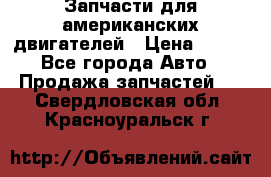 Запчасти для американских двигателей › Цена ­ 999 - Все города Авто » Продажа запчастей   . Свердловская обл.,Красноуральск г.